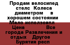 Продам велосипед стелс. Колеса диаметром 20.в хорошем состоянии. Мало исползовпл › Цена ­ 3000.. - Все города Развлечения и отдых » Другое   . Бурятия респ.